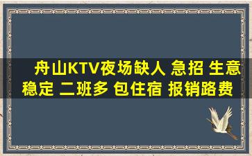 舟山KTV夜场缺人 急招 生意稳定 二班多 包住宿 报销路费